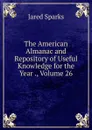 The American Almanac and Repository of Useful Knowledge for the Year ., Volume 26 - Jared Sparks