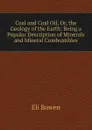 Coal and Coal Oil, Or, the Geology of the Earth: Being a Popular Description of Minerals and Mineral Combustibles - Eli Bowen