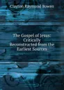 The Gospel of Jesus: Critically Reconstructed from the Earliest Sources - Clayton Raymond Bowen