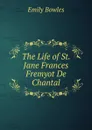 The Life of St. Jane Frances Fremyot De Chantal - Emily Bowles