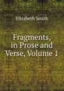 Fragments, in Prose and Verse, Volume 1 - Elizabeth Smith