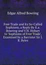 Free Trade and Its So-Called Sophisms, a Reply By E.a. Bowring and V.H. Hobart to .Sophisms of Free Trade., Examined by a Barrister Sir J.B. Byles. - Edgar Alfred Bowring