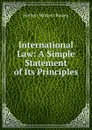 International Law: A Simple Statement of Its Principles - Herbert Wolcott Bowen