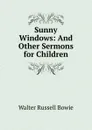 Sunny Windows: And Other Sermons for Children - Walter Russell Bowie