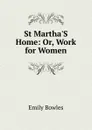 St Martha.S Home: Or, Work for Women - Emily Bowles