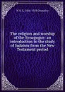 The religion and worship of the Synagogue: an introduction to the study of Judaism from the New Testament period - W O. E. 1866-1950 Oesterley