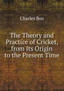The Theory and Practice of Cricket, from Its Origin to the Present Time - Charles Box