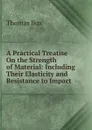 A Practical Treatise On the Strength of Material: Including Their Elasticity and Resistance to Impact - Thomas Box