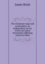 The minimum wage and syndicalism; an independent survey of the two latest movements affecting American labor - James Boyle