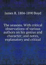 The seasons. With critical observations of various authors on his genius and character; and notes, explanatory and critical - James R. 1804-1890 Boyd