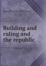 Building and ruling and the republic - James P. 1836-1910 Boyd