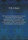 The history of Montgomery County, Maryland: from its earliest settlement in 1650 to 1879 . also sketches of the prominent men of the county . with . business houses of Washington and Georgetown - T H. S. Boyd