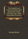 The English and American poets and dramatists of the Victorian age. With biographical notices - George Boyle