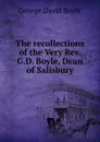 The recollections of the Very Rev. G.D. Boyle, Dean of Salisbury - George David Boyle