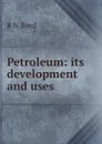 Petroleum: its development and uses - R N Boyd