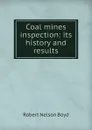 Coal mines inspection: its history and results - Robert Nelson Boyd