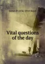 Vital questions of the day - James P. 1836-1910 Boyd