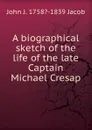 A biographical sketch of the life of the late Captain Michael Cresap - John J. 1758?-1839 Jacob