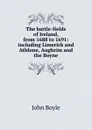 The battle-fields of Ireland, from 1688 to 1691: including Limerick and Athlone, Aughrim and the Boyne - John Boyle