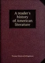 A reader.s history of American literature - Thomas Wentworth Higginson