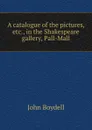 A catalogue of the pictures, etc., in the Shakespeare gallery, Pall-Mall - John Boydell