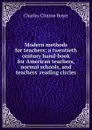 Modern methods for teachers; a twentieth century hand-book for American teachers, normal schools, and teachers. reading circles - Charles Clinton Boyer