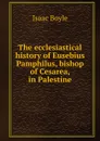 The ecclesiastical history of Eusebius Pamphilus, bishop of Cesarea, in Palestine - Isaac Boyle