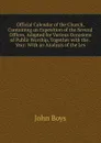 Official Calendar of the Church, Containing an Exposition of the Several Offices, Adapted for Various Occasions of Public Worship, Together with the . Year: With an Analysis of the Les - John Boys