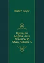 Opera, En Anglois, Avec Notes Par P. Shaw, Volume 3 - Robert Boyle