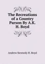 The Recreations of a Country Parson By A.K.H. Boyd. - Andrew Kennedy H. Boyd