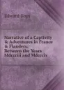 Narrative of a Captivity . Adventures in France . Flanders: Between the Years Mdccciii and Mdcccix - Edward Boys