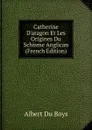 Catherine D.aragon Et Les Origines Du Schisme Anglican (French Edition) - Albert Du Boys