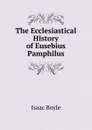 The Ecclesiastical History of Eusebius Pamphilus - Isaac Boyle