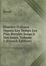 Histoire D.alsace Depuis Les Temps Les Plus Recules Jusqu.a Nos Jours, Volume 1 (French Edition) - Boyer