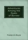 Adventures Among the Dyaks of Borneo - Frederick Boyle