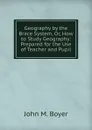 Geography by the Brace System, Or, How to Study Geography: Prepared for the Use of Teacher and Pupil - John M. Boyer