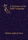A Grammar of the Kaffir Language - William Jafferd Davis