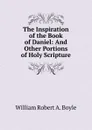 The Inspiration of the Book of Daniel: And Other Portions of Holy Scripture - William Robert A. Boyle