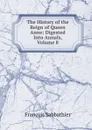 The History of the Reign of Queen Anne: Digested Into Annals, Volume 8 - François Sabbathier