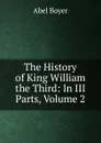 The History of King William the Third: In III Parts, Volume 2 - Abel Boyer
