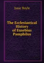 The Ecclesiastical History of Eusebius Pamphilus. - Isaac Boyle