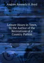 Leisure Hours in Town, by the Author of the Recreations of a Country Parson - Andrew Kennedy H. Boyd