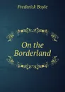 On the Borderland - Frederick Boyle