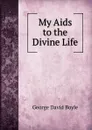 My Aids to the Divine Life - George David Boyle