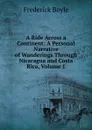 A Ride Across a Continent: A Personal Narrative of Wanderings Through Nicaragua and Costa Rica, Volume 1 - Frederick Boyle