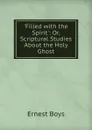 .Filled with the Spirit.: Or, Scriptural Studies About the Holy Ghost - Ernest Boys