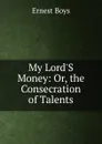 My Lord.S Money: Or, the Consecration of Talents - Ernest Boys