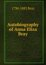 Autobiography of Anna Eliza Bray - 1790-1883 Bray