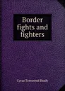 Border fights and fighters - Cyrus Townsend Brady