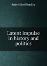 Latent impulse in history and politics - Robert Noël Bradley